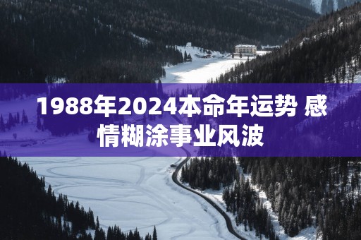 1988年2025本命年运势 感情糊涂事业风波