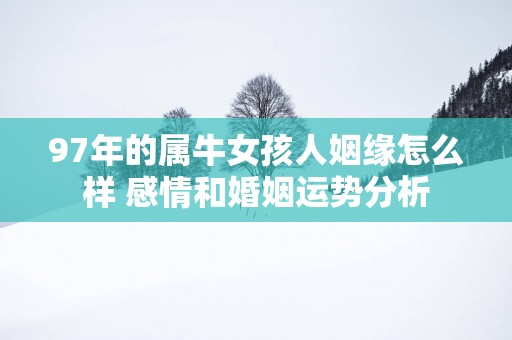 97年的属牛女孩人姻缘怎么样 感情和婚姻运势分析