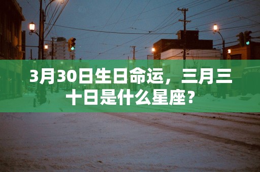 3月30日生日命运，三月三十日是什么星座？
