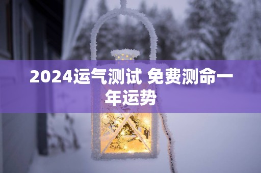 2025运气测试 免费测命一年运势