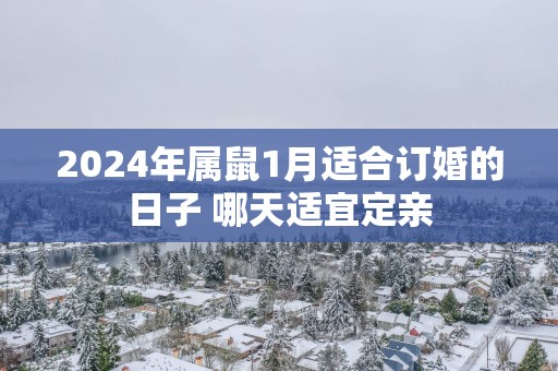 2025年属鼠1月适合订婚的日子 哪天适宜定亲