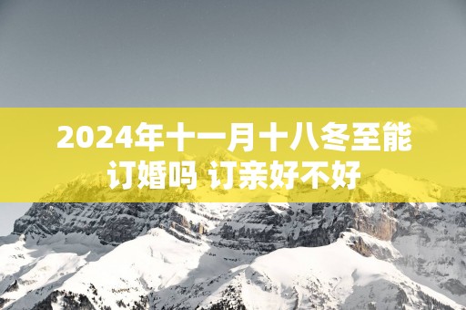 2025年十一月十八冬至能订婚吗 订亲好不好