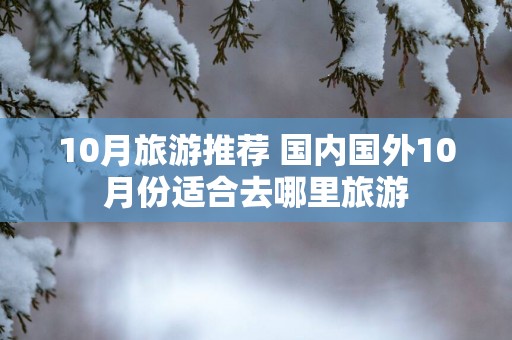 10月旅游推荐 国内国外10月份适合去哪里旅游