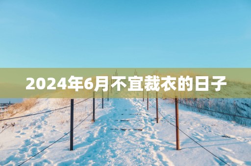 2025年6月不宜裁衣的日子