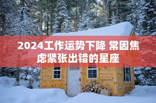 2025工作运势下降 常因焦虑紧张出错的星座