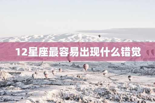 12星座最容易出现什么错觉