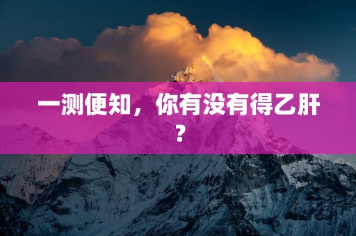 一测便知，你有没有得乙肝？