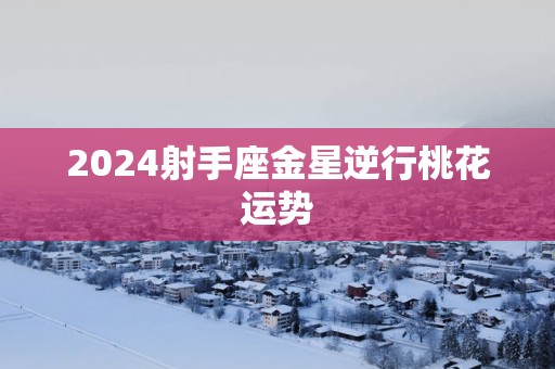 2025射手座金星逆行桃花运势