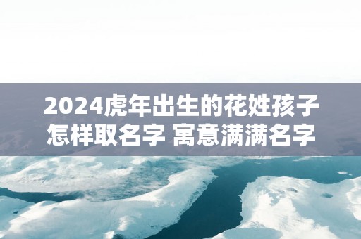2025蛇年出生的花姓孩子怎样取名字 寓意满满名字