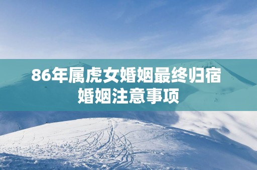 86年属虎女婚姻最终归宿 婚姻注意事项