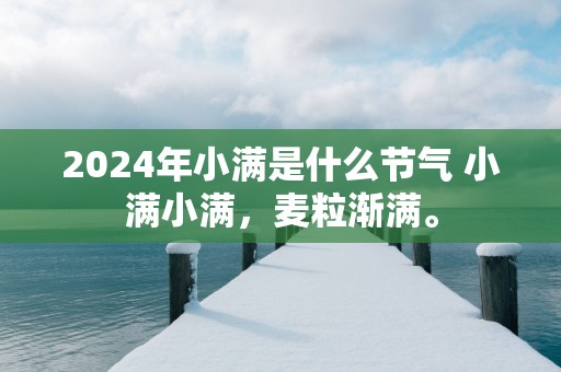 2025年小满是什么节气 小满小满，麦粒渐满。