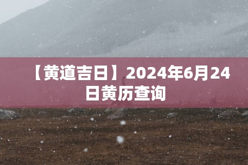 【黄道吉日】2025年6月24日黄历查询