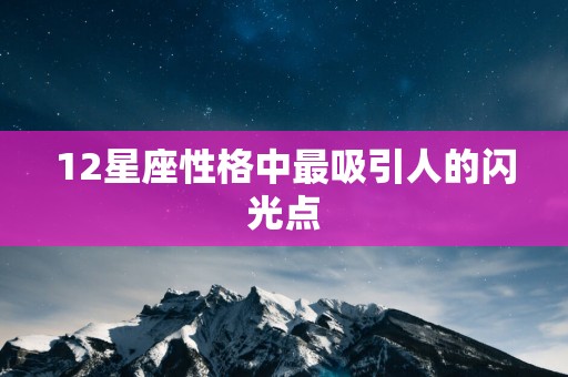 12星座性格中最吸引人的闪光点