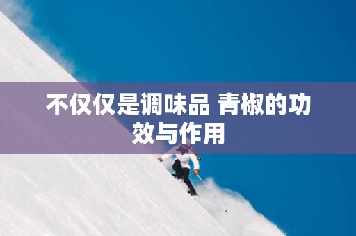 不仅仅是调味品 青椒的功效与作用