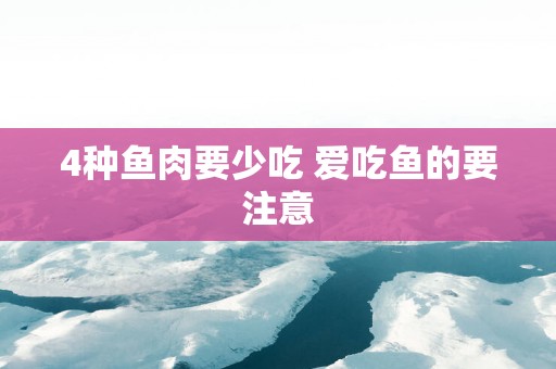 4种鱼肉要少吃 爱吃鱼的要注意