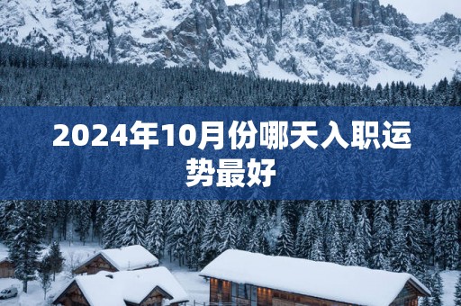 2025年10月份哪天入职运势最好