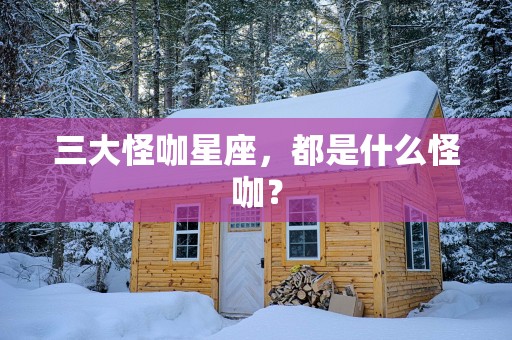 三大怪咖星座，都是什么怪咖？