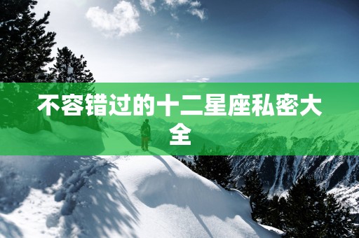 不容错过的十二星座私密大全