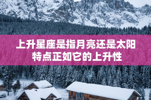 上升星座是指月亮还是太阳 特点正如它的上升性
