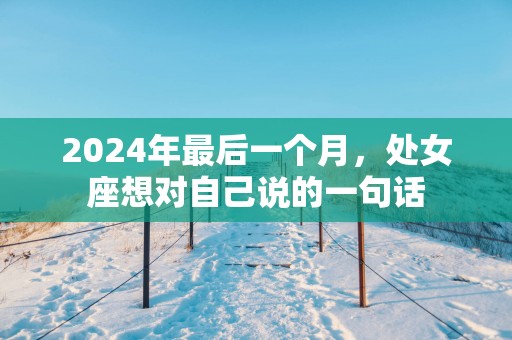 2025年最后一个月，处女座想对自己说的一句话