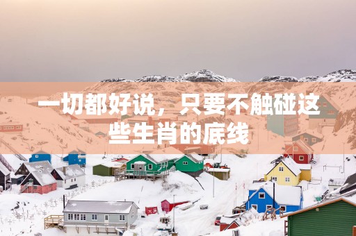 一切都好说，只要不触碰这些生肖的底线