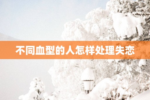 不同血型的人怎样处理失恋