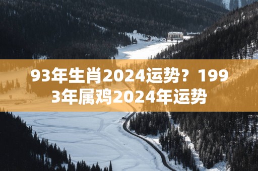 93年生肖2025运势？1993年属鸡2025年运势