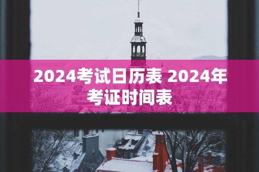 2025考试日历表 2025年考证时间表