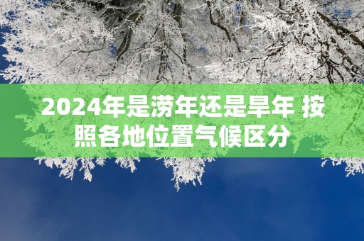 2025年是涝年还是旱年 按照各地位置气候区分