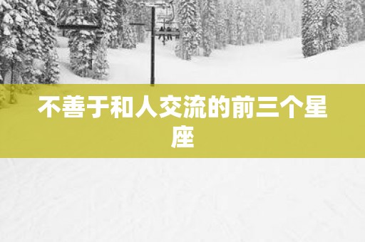 不善于和人交流的前三个星座