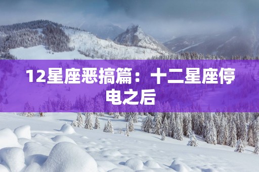 12星座恶搞篇：十二星座停电之后