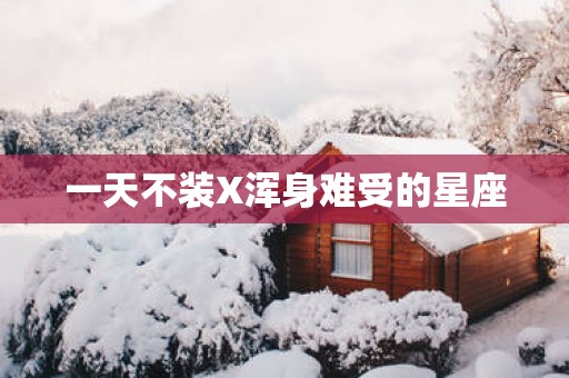 一天不装X浑身难受的星座