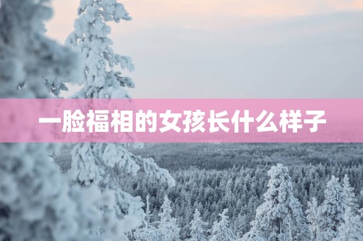 一脸福相的女孩长什么样子