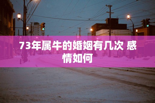73年属牛的婚姻有几次 感情如何