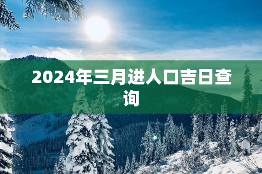 2025年三月进人口吉日查询