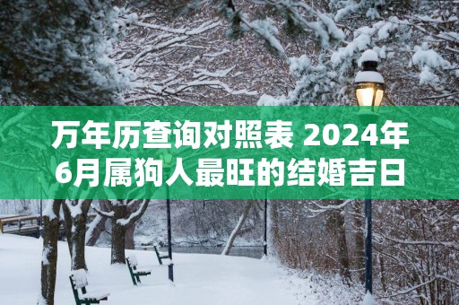 万年历查询对照表 2025年6月属狗人最旺的结婚吉日