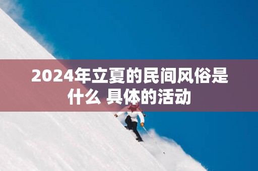 2025年立夏的民间风俗是什么 具体的活动