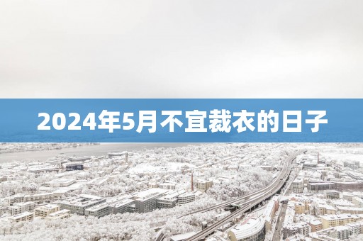 2025年5月不宜裁衣的日子