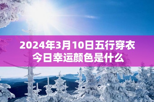 2025年3月10日五行穿衣 今日幸运颜色是什么