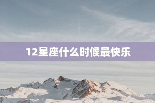 12星座什么时候最快乐