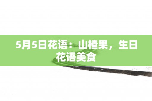 5月5日花语：山楂果，生日花语美食