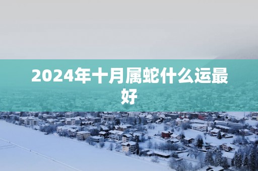2025年十月属蛇什么运最好