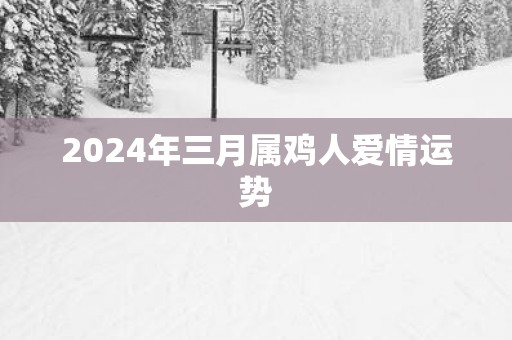 2025年三月属鸡人爱情运势