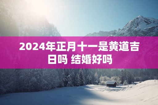 2025年正月十一是黄道吉日吗 结婚好吗