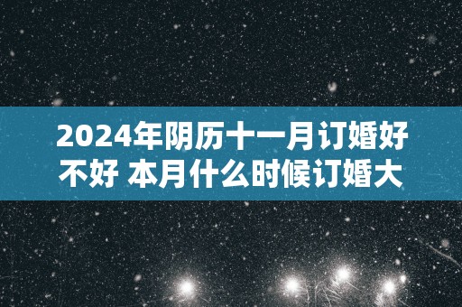 2025年阴历十一月订婚好不好 本月什么时候订婚大吉大利