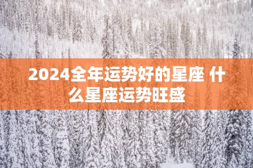 2025全年运势好的星座 什么星座运势旺盛