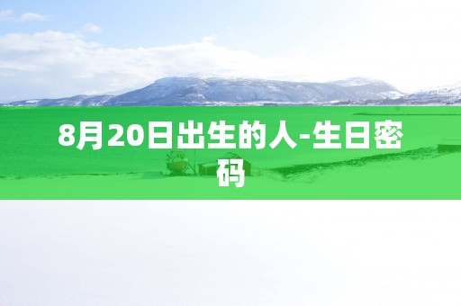 8月20日出生的人-生日密码