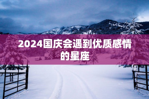 2025国庆会遇到优质感情的星座