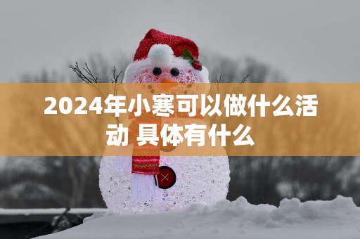 2025年小寒可以做什么活动 具体有什么