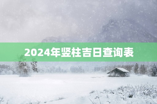2025年竖柱吉日查询表